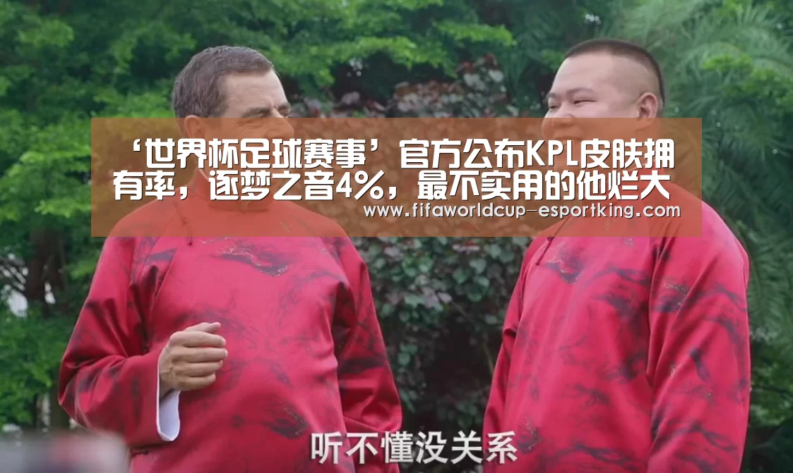 ‘世界杯足球赛事’官方公布KPL皮肤拥有率,逐梦之音4%,最不实用的他烂大街(图4) 世界杯实时比分