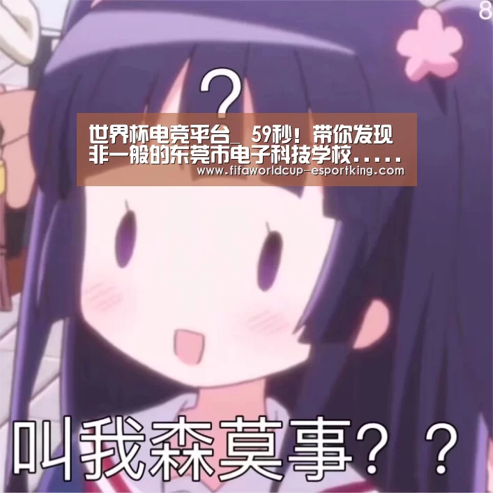 世界杯电竞平台_
59秒!带你发现非一般的东莞市电子科技学校......(图4) 世界杯赛事直播